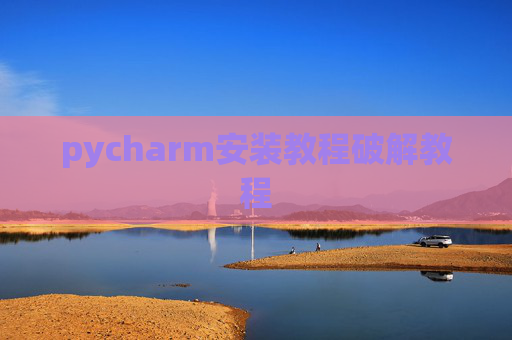 pycharm安装教程破解教程 pycharm安装教程破解教程